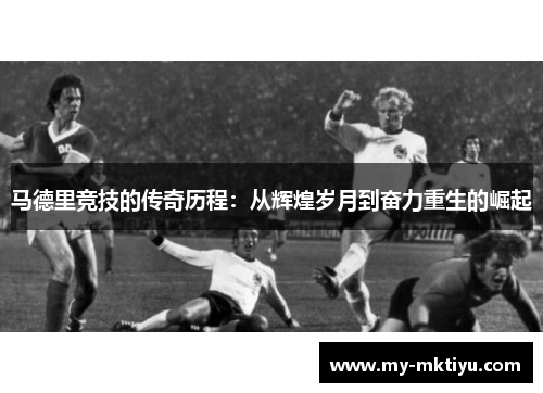 马德里竞技的传奇历程：从辉煌岁月到奋力重生的崛起