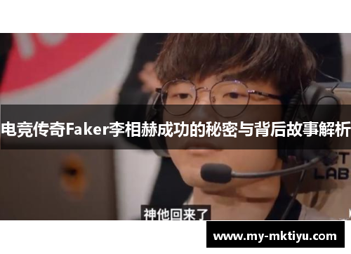 电竞传奇Faker李相赫成功的秘密与背后故事解析 电竞传奇Faker李相赫成功的秘密与背后故事解析
