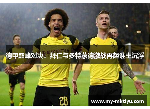 德甲巅峰对决:拜仁与多特蒙德激战再起谁主沉浮 德甲巅峰对决:拜仁与多特蒙德激战再起谁主沉浮