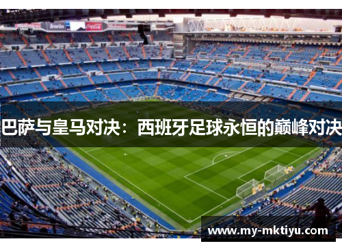 巴萨与皇马对决：西班牙足球永恒的巅峰对决