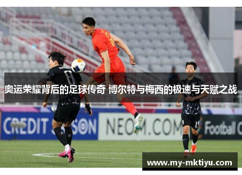 奥运荣耀背后的足球传奇 博尔特与梅西的极速与天赋之战