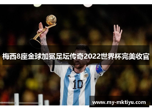 梅西8座金球加冕足坛传奇2022世界杯完美收官