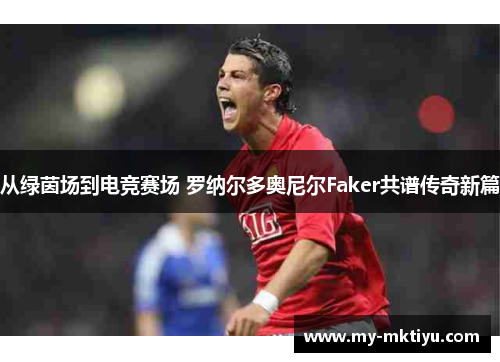 从绿茵场到电竞赛场 罗纳尔多奥尼尔Faker共谱传奇新篇