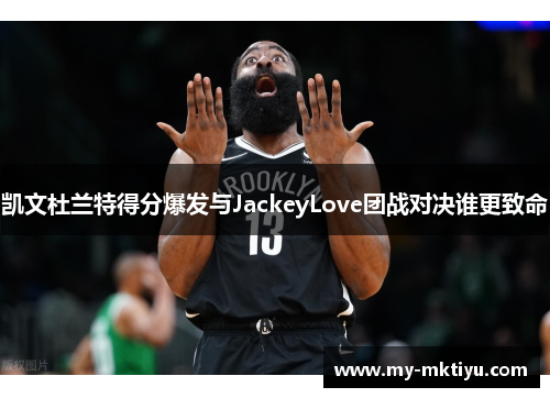 凯文杜兰特得分爆发与JackeyLove团战对决谁更致命