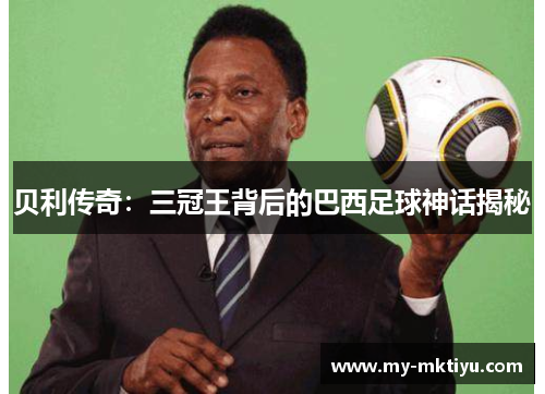 贝利传奇：三冠王背后的巴西足球神话揭秘