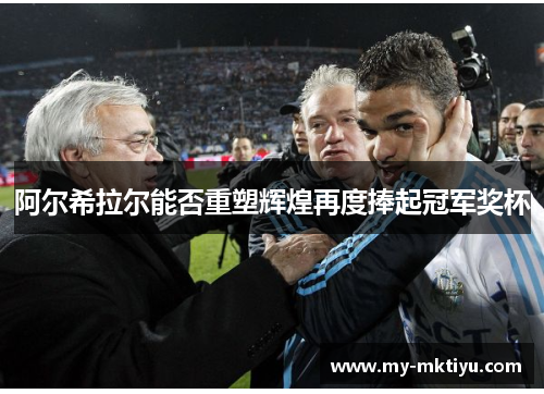 阿尔希拉尔能否重塑辉煌再度捧起冠军奖杯