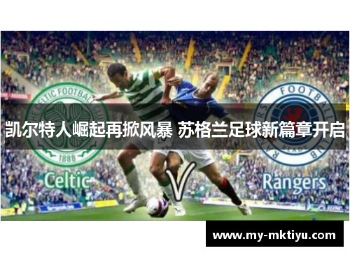 凯尔特人崛起再掀风暴 苏格兰足球新篇章开启