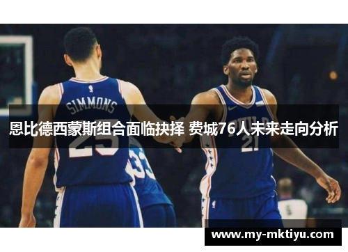恩比德西蒙斯组合面临抉择 费城76人未来走向分析