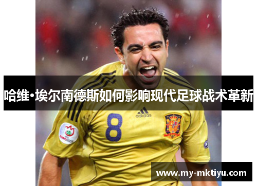 哈维·埃尔南德斯如何影响现代足球战术革新