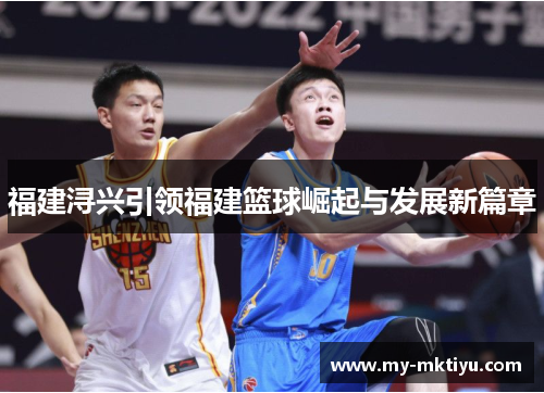福建浔兴引领福建篮球崛起与发展新篇章 福建浔兴引领福建篮球崛起与发展新篇章
