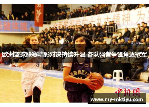 欧洲篮球联赛精彩对决持续升温 各队强者争锋角逐冠军