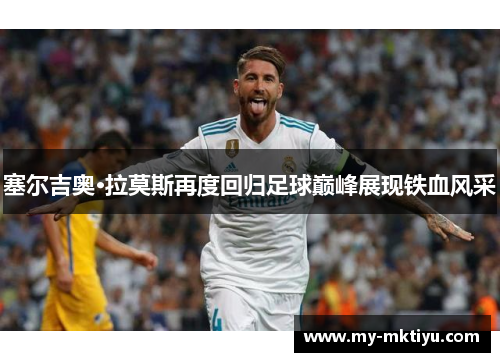 塞尔吉奥·拉莫斯再度回归足球巅峰展现铁血风采