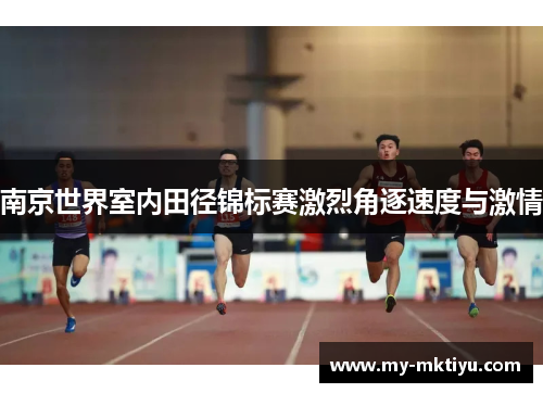 南京世界室内田径锦标赛激烈角逐速度与激情
