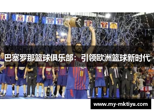 巴塞罗那篮球俱乐部：引领欧洲篮球新时代