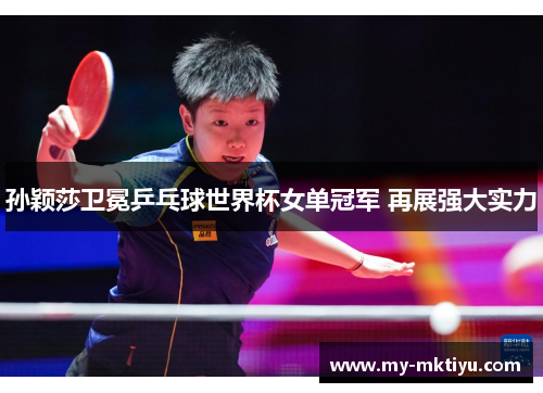 孙颖莎卫冕乒乓球世界杯女单冠军 再展强大实力 孙颖莎卫冕乒乓球世界杯女单冠军 再展强大实力