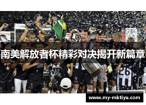 南美解放者杯精彩对决揭开新篇章 南美解放者杯精彩对决揭开新篇章