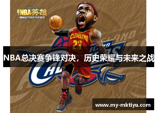 NBA总决赛争锋对决，历史荣耀与未来之战