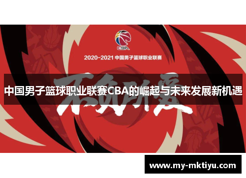 中国男子篮球职业联赛CBA的崛起与未来发展新机遇