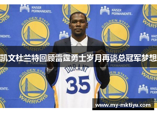 凯文杜兰特回顾雷霆勇士岁月再谈总冠军梦想