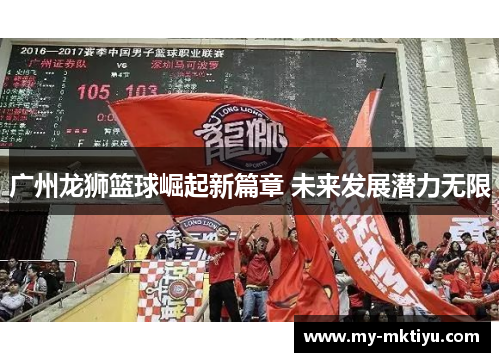 广州龙狮篮球崛起新篇章 未来发展潜力无限