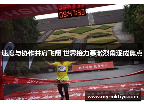 速度与协作并肩飞翔 世界接力赛激烈角逐成焦点