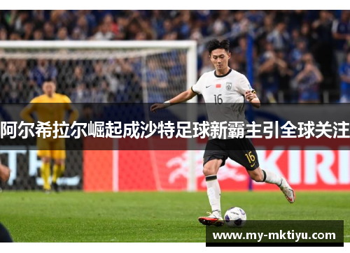 阿尔希拉尔崛起成沙特足球新霸主引全球关注 阿尔希拉尔崛起成沙特足球新霸主引全球关注