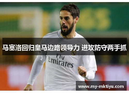 马塞洛回归皇马边路领导力 进攻防守两手抓