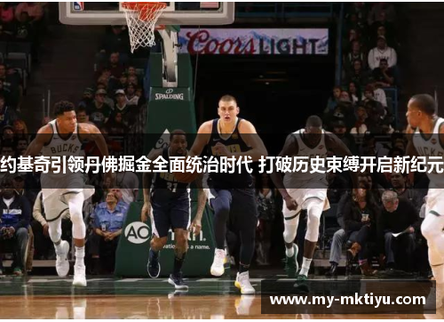 约基奇引领丹佛掘金全面统治时代 打破历史束缚开启新纪元