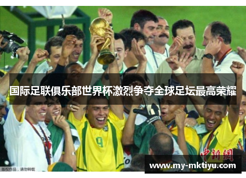 国际足联俱乐部世界杯激烈争夺全球足坛最高荣耀