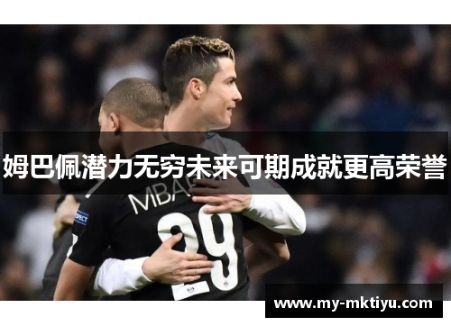 姆巴佩潜力无穷未来可期成就更高荣誉