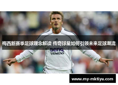 梅西新赛季足球理念解读 传奇球星如何引领未来足球潮流