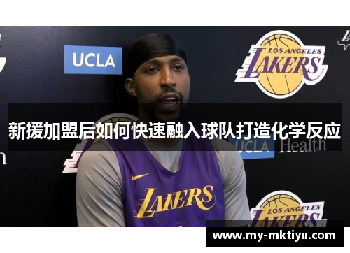 新援加盟后如何快速融入球队打造化学反应