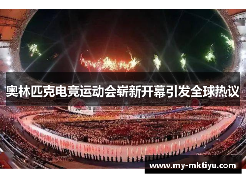 奥林匹克电竞运动会崭新开幕引发全球热议