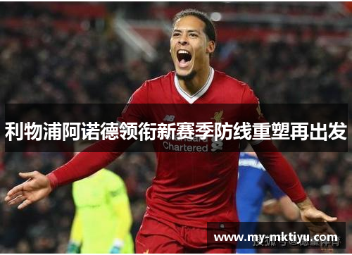 利物浦阿诺德领衔新赛季防线重塑再出发 利物浦阿诺德领衔新赛季防线重塑再出发