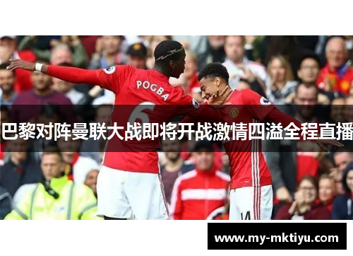 巴黎对阵曼联大战即将开战激情四溢全程直播