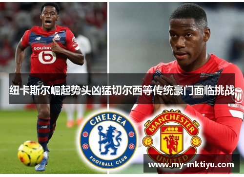 纽卡斯尔崛起势头凶猛切尔西等传统豪门面临挑战