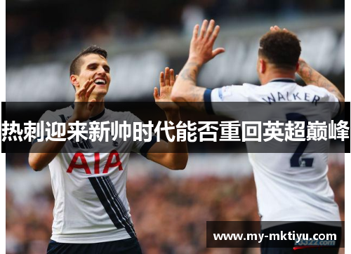热刺迎来新帅时代能否重回英超巅峰 热刺迎来新帅时代能否重回英超巅峰