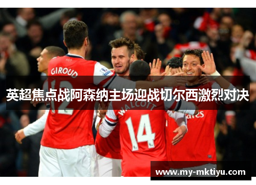 英超焦点战阿森纳主场迎战切尔西激烈对决