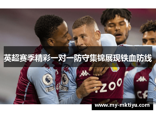 英超赛季精彩一对一防守集锦展现铁血防线