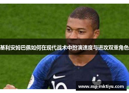 基利安姆巴佩如何在现代战术中扮演速度与进攻双重角色