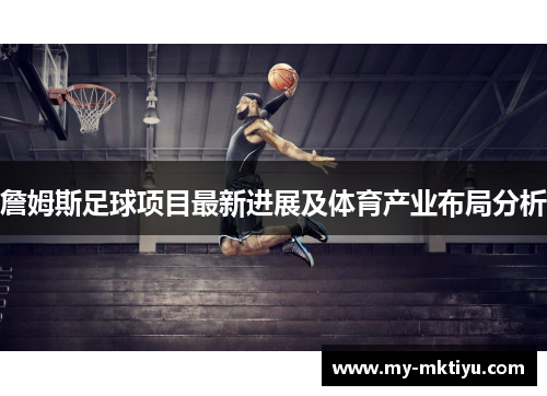 詹姆斯足球项目最新进展及体育产业布局分析