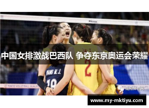 中国女排激战巴西队 争夺东京奥运会荣耀
