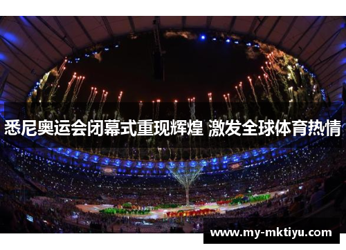 悉尼奥运会闭幕式重现辉煌 激发全球体育热情