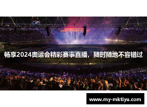 畅享2024奥运会精彩赛事直播，随时随地不容错过