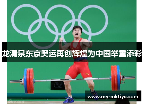 龙清泉东京奥运再创辉煌为中国举重添彩